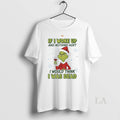 Original Grinch If I Woke Up Nothing Hurt I Would Think I Was Dead T-Shirts, Hoodie, Sweatshirt