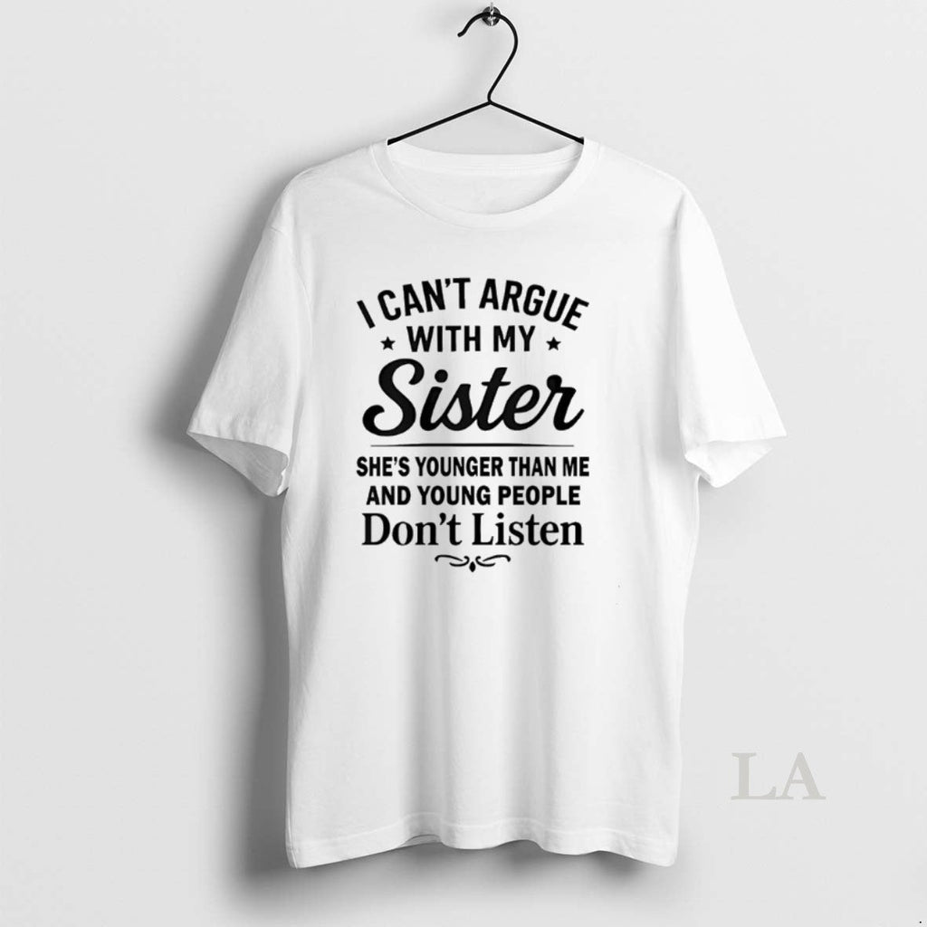 Original I Cant Argue My Sister Shes Younger Than Me Young People Dont T-Shirts, Hoodie, Sweatshirt