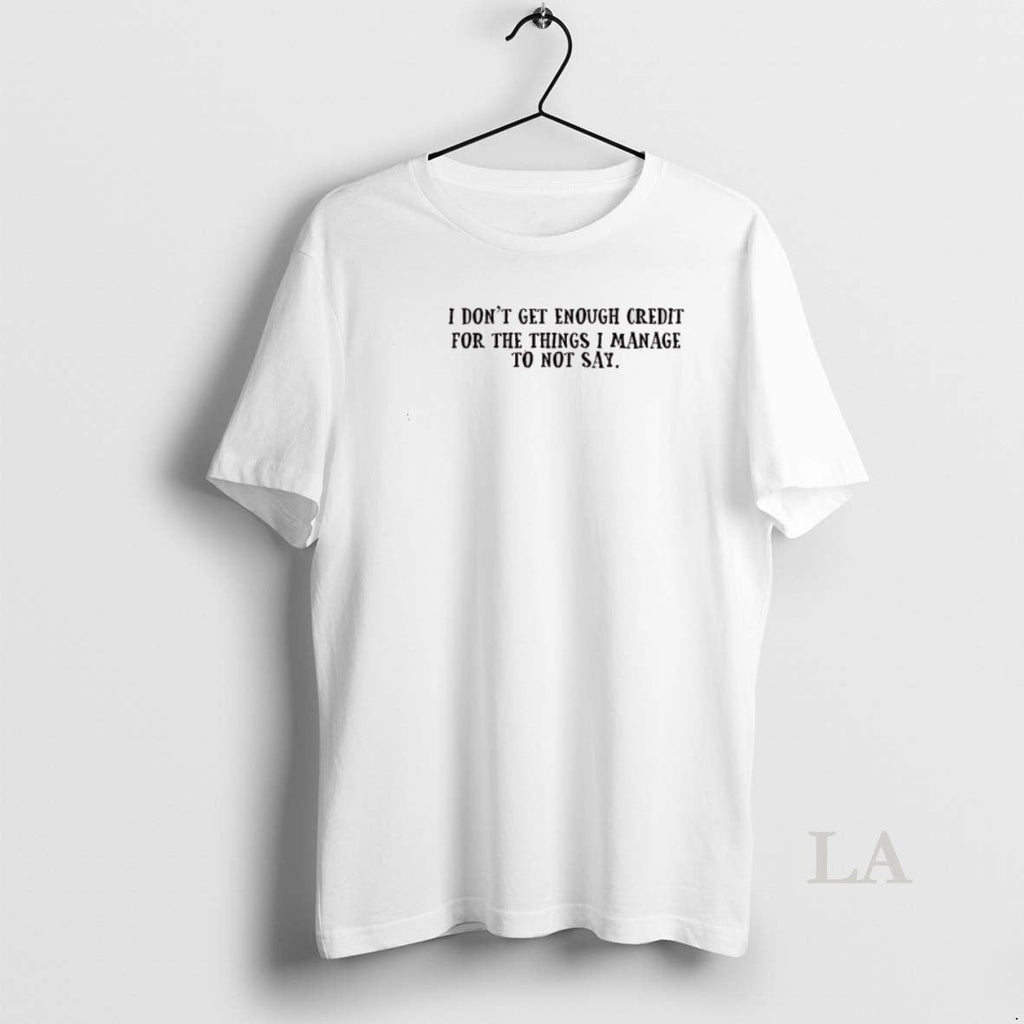 Original I Dont Get Enough Credit Things I Manage Not Say T-Shirts, Hoodie, Sweatshirt