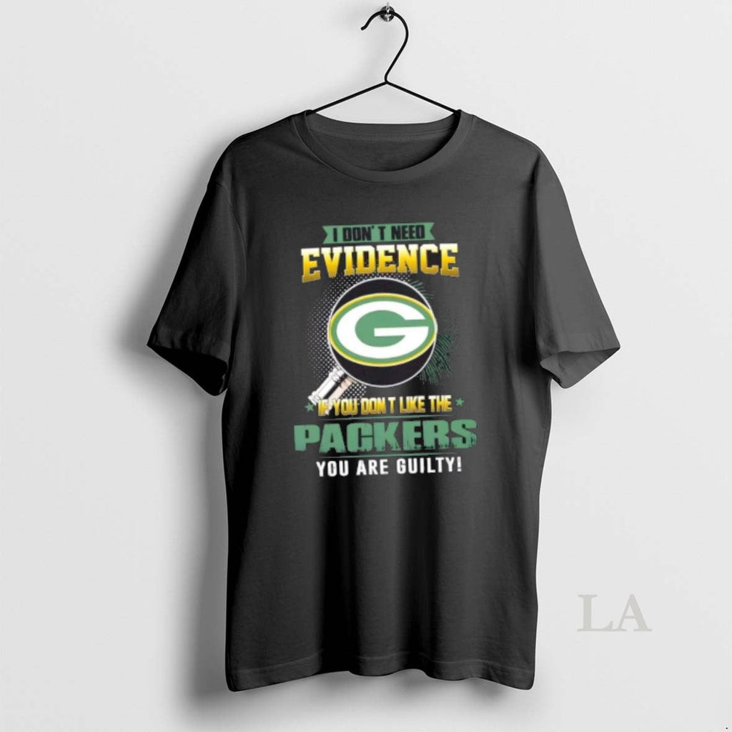 Original I Dont Need Evidence If You Dont Like Green Bay Packers You Are T-Shirts, Hoodie, Sweatshirt