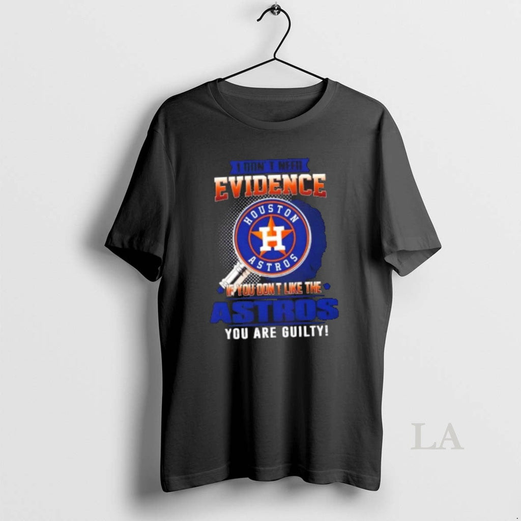 Original I Dont Need Evidence If You Dont Like Houston Astros You Are Guilty T-Shirts, Hoodie, Sweatshirt
