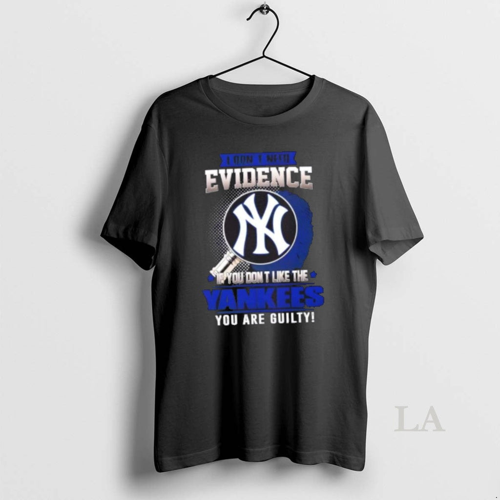 Original I Dont Need Evidence If You Dont Like New York Yankees You Are T-Shirts, Hoodie, Sweatshirt