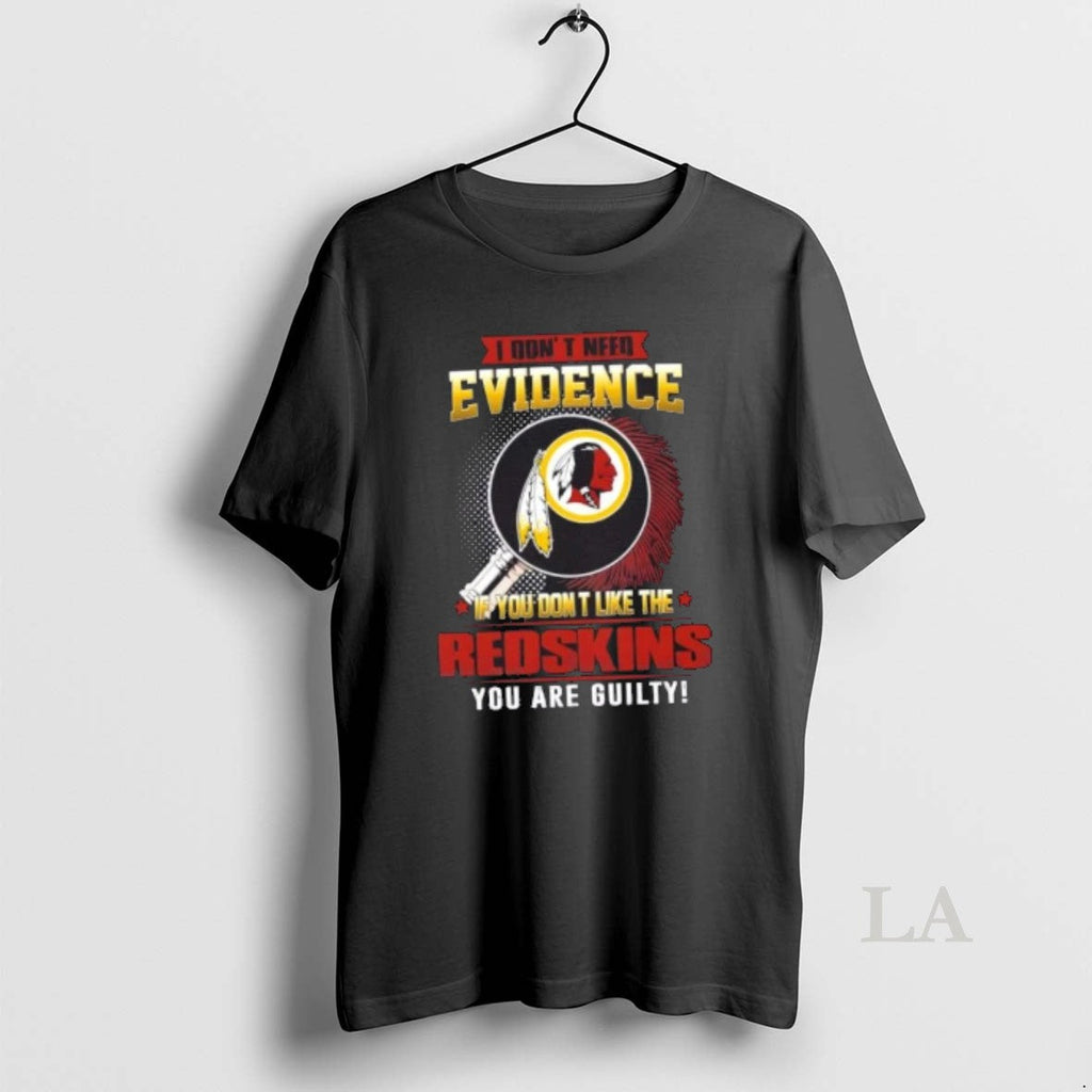 Original I Dont Need Evidence If You Dont Like Washington Redskins You Are Guilty T-Shirts, Hoodie, Sweatshirt