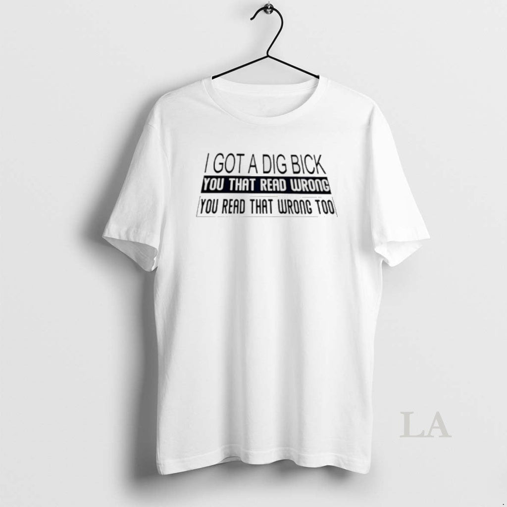 Original I Got Dig Bick You That Read Wrong You Read T-Shirts, Hoodie, Sweatshirt