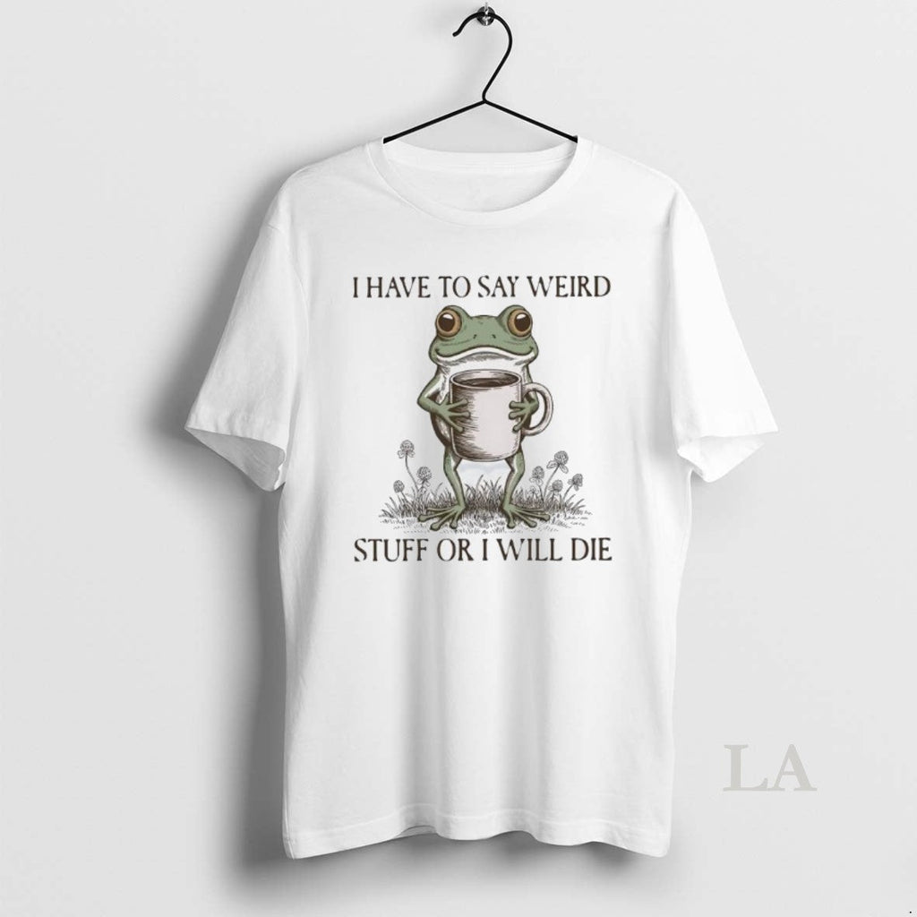 Original I Have Say Weird Stuff I Will Die Frog Meme T-Shirts, Hoodie, Sweatshirt