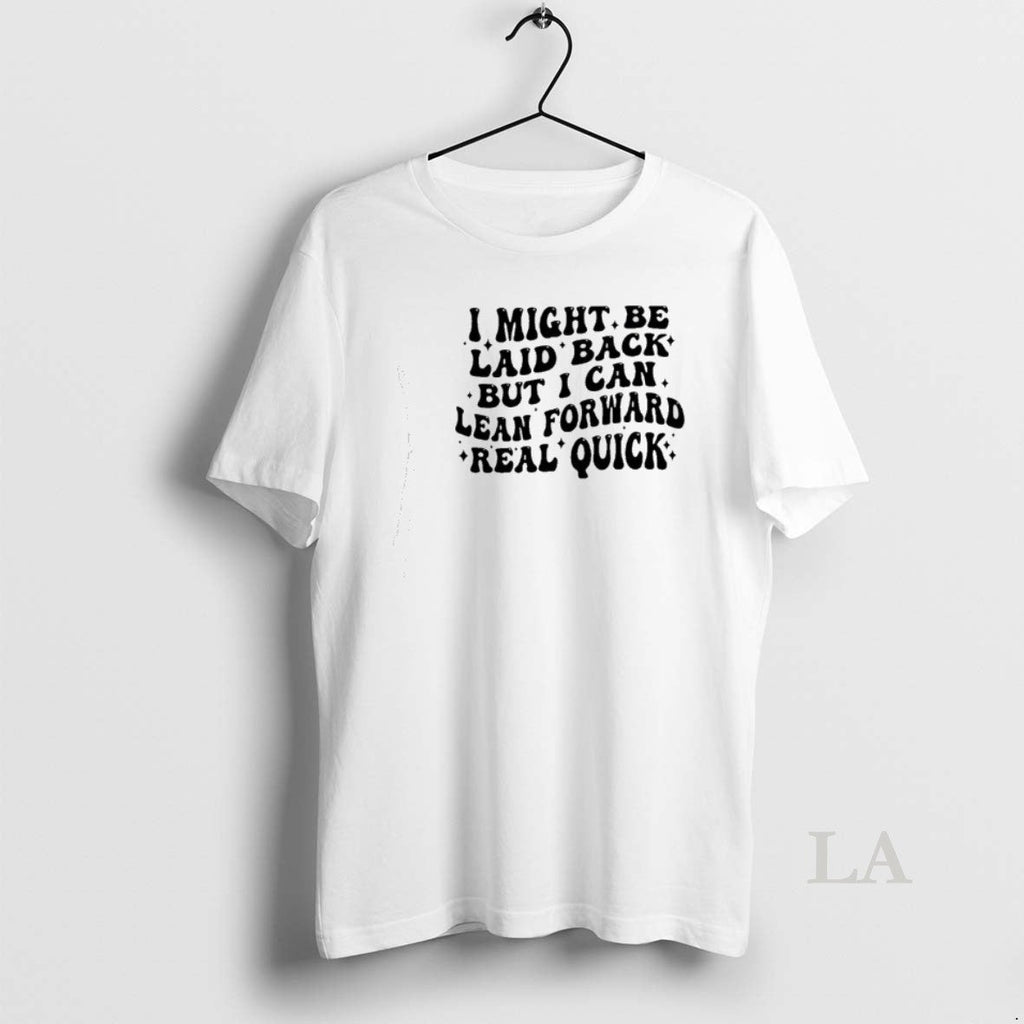 Original I Might Be Laid Back But I Can Lean Forward Real Quick T-Shirts, Hoodie, Sweatshirt