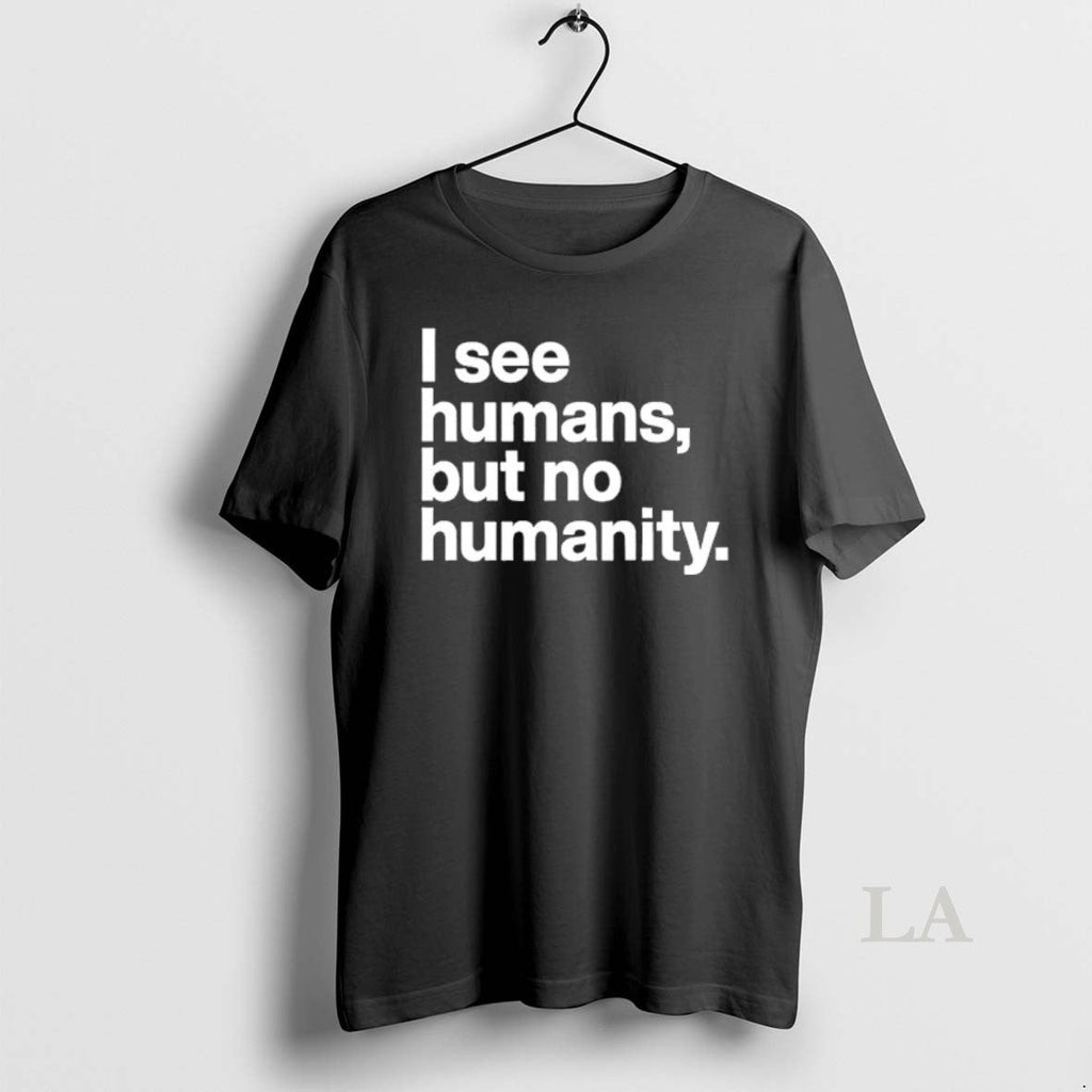 Original I See Humans But No Humanity T-Shirts, Hoodie, Sweatshirt
