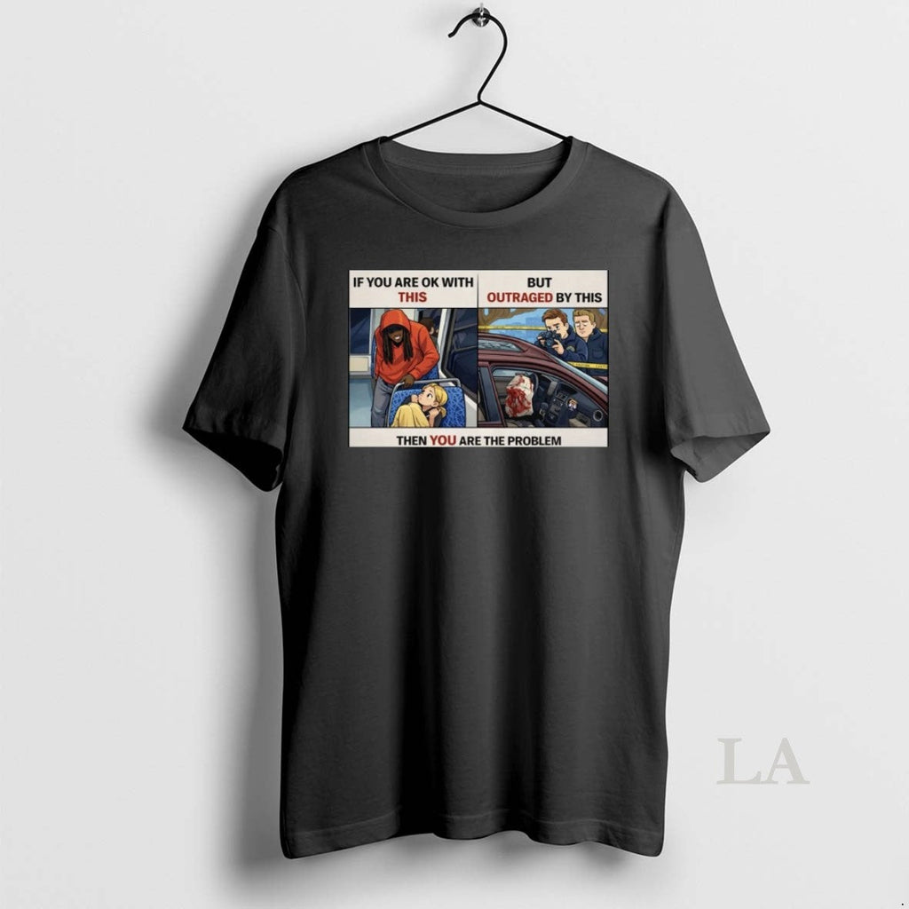 Original If You Are Ok This But Outraged This Then You Are T-Shirts, Hoodie, Sweatshirt