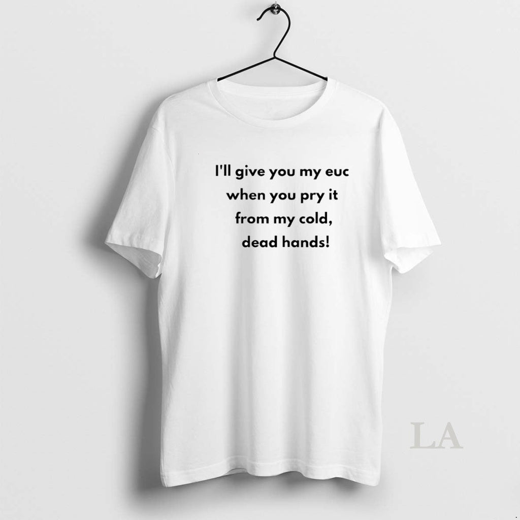 Original Ill Give You My Euc When You Pry My Cold Dead Hands T-Shirts, Hoodie, Sweatshirt