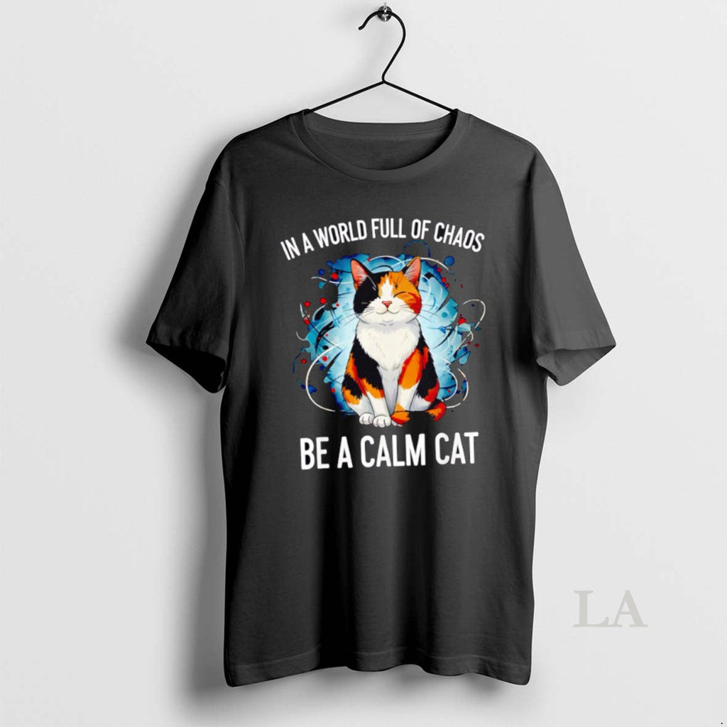 Original World Full Chaos Be Calm Cat T-Shirts, Hoodie, Sweatshirt