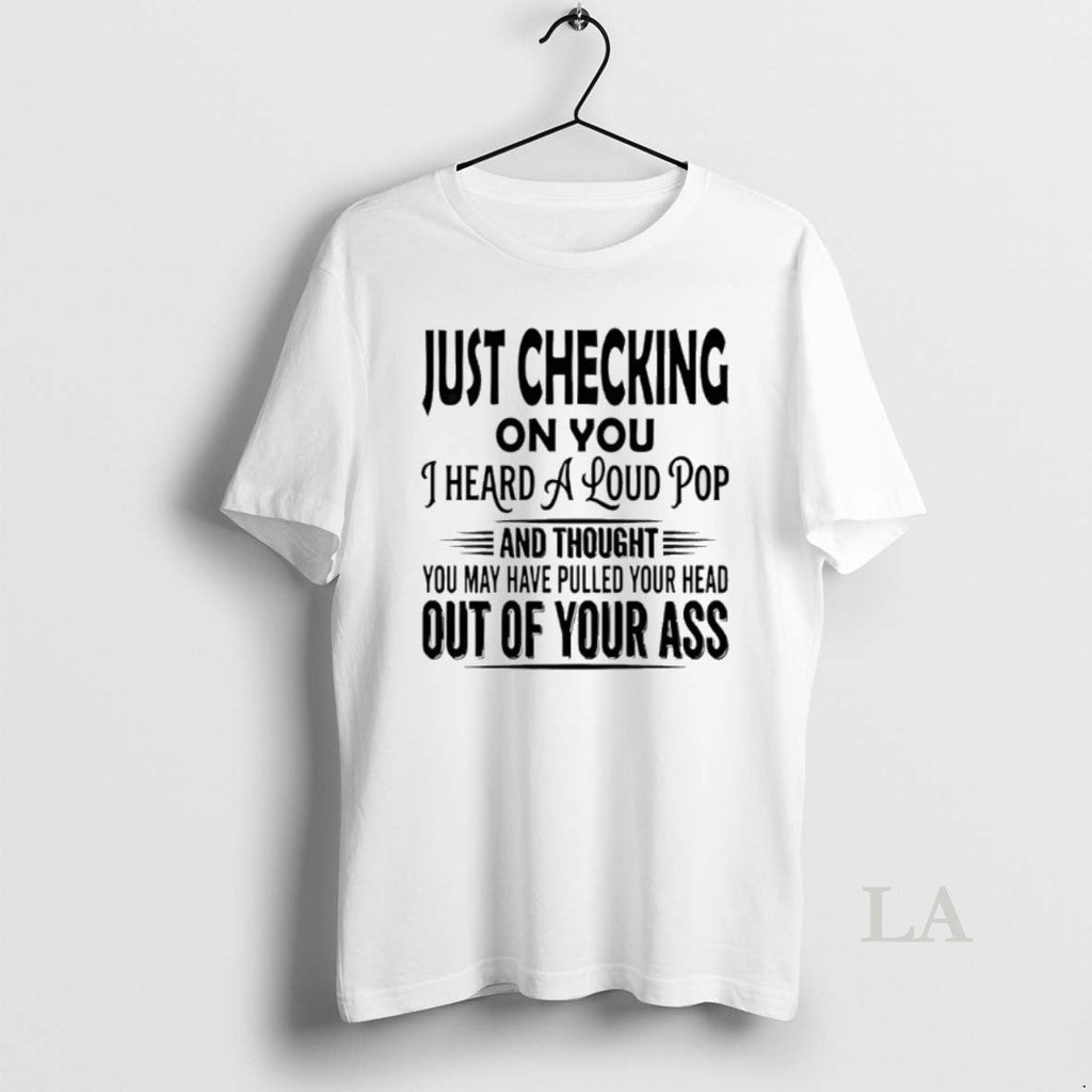Original Just Checking You I Heard Loud Pop T-Shirts, Hoodie, Sweatshirt