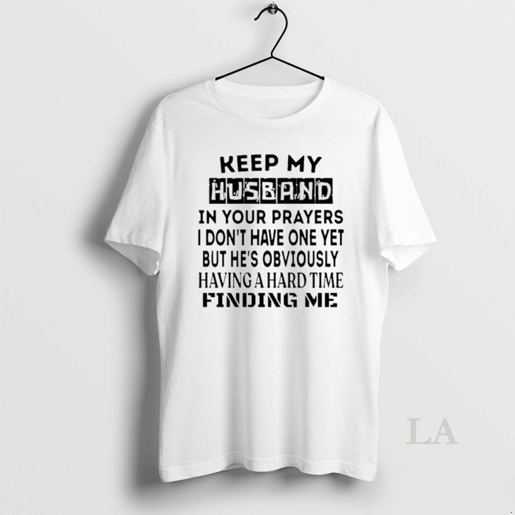 Original Keep My Husband Your Prayers I Dont Have One Yet T-Shirts, Hoodie, Sweatshirt