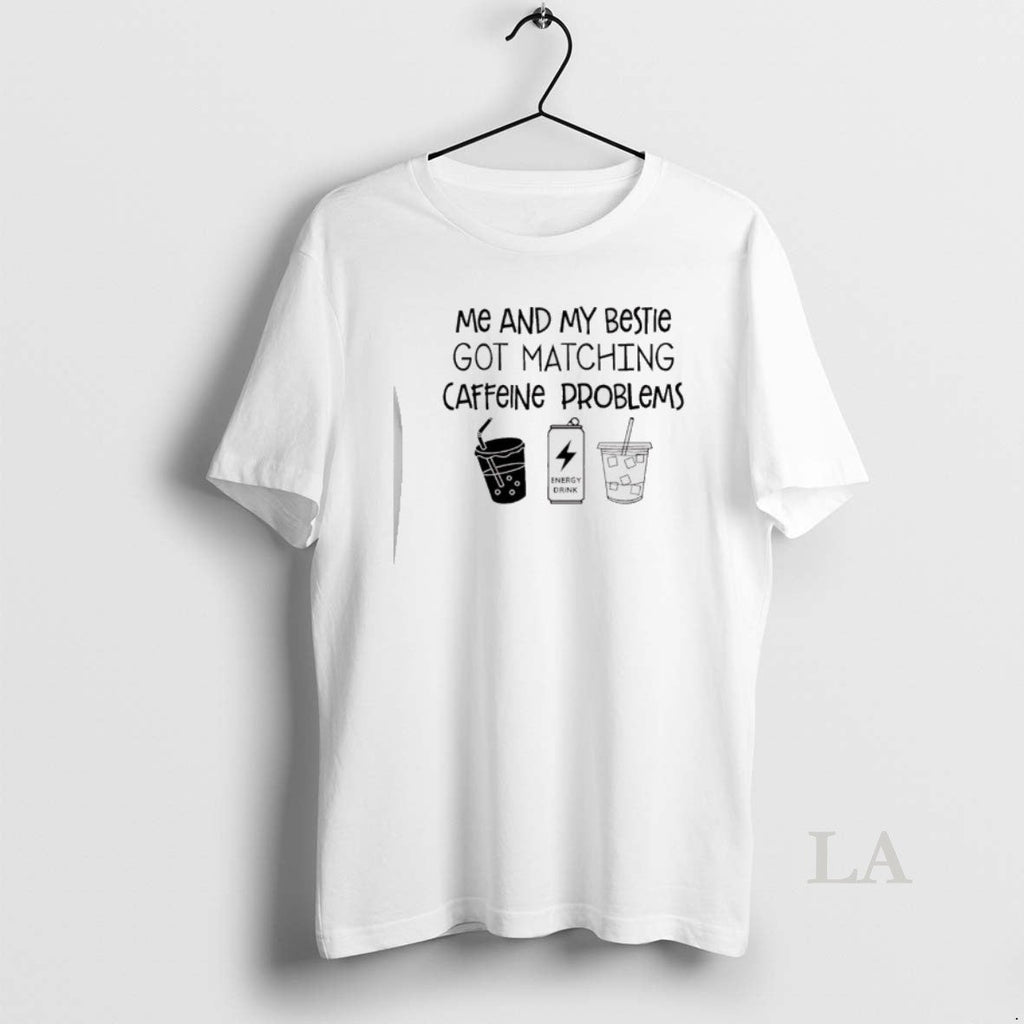 Original Me My Bestie Got Matching Caffeine Problems T-Shirts, Hoodie, Sweatshirt