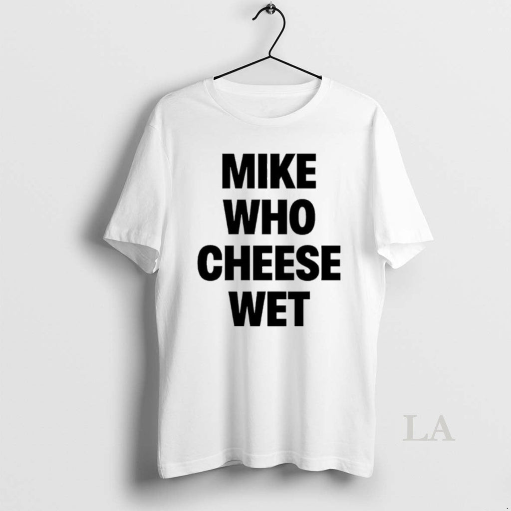 Original Mike Who Cheese Wet T-Shirts, Hoodie, Sweatshirt