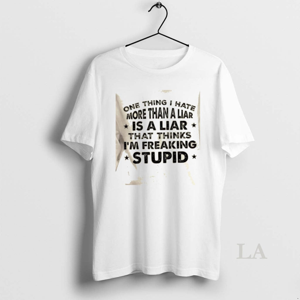 Original One Thing I Hate More Than Liar Is Liar Who Thinks Im T-Shirts, Hoodie, Sweatshirt
