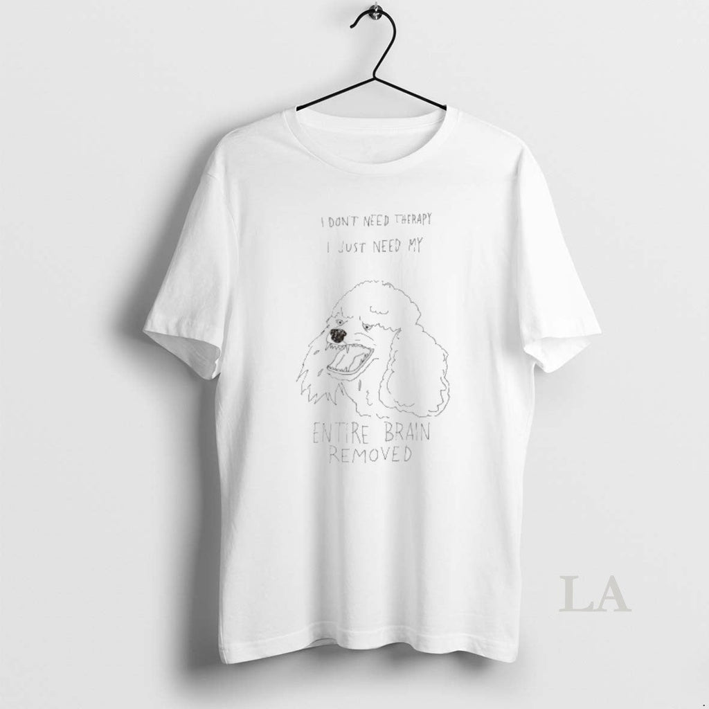 Original Poodle I Dont Need Therapy I Just Need My Entire Brain Removed T-Shirts, Hoodie, Sweatshirt
