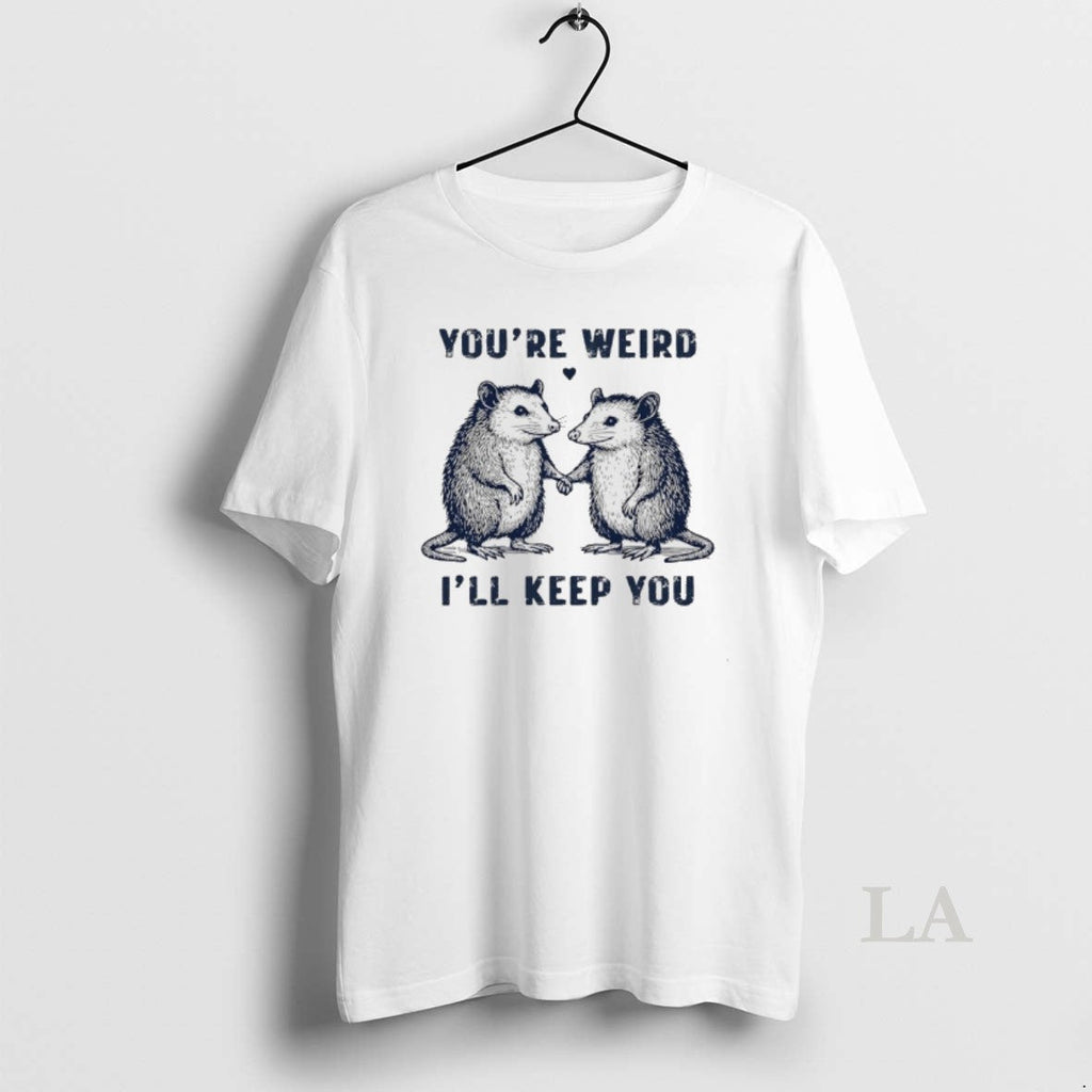 Original Possum Youre Weird Ill Keep You T-Shirts, Hoodie, Sweatshirt