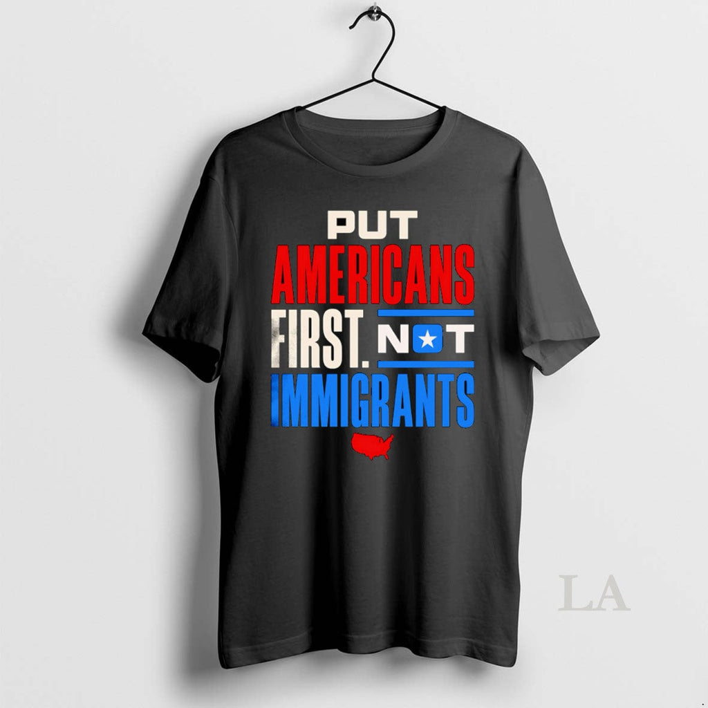 Original Put Americans First Not Immigrants T-Shirts, Hoodie, Sweatshirt