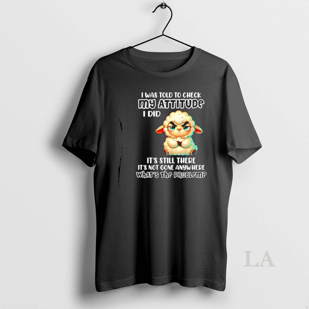 Original Sheep I Was Told Check My Attitude I Did Still There T-Shirts, Hoodie, Sweatshirt