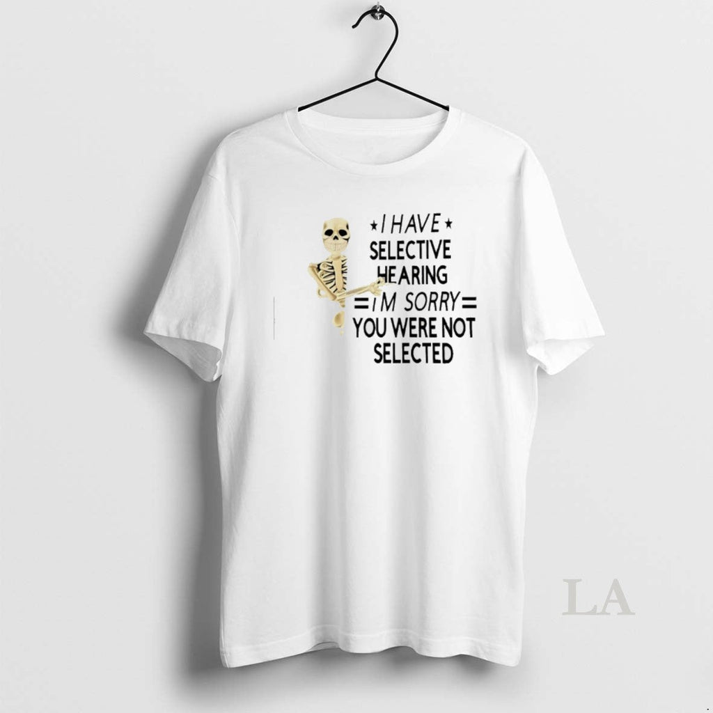 Original Skeleton I Have Selective Hearing Im Sorry You Were Not Selected T-Shirts, Hoodie, Sweatshirt