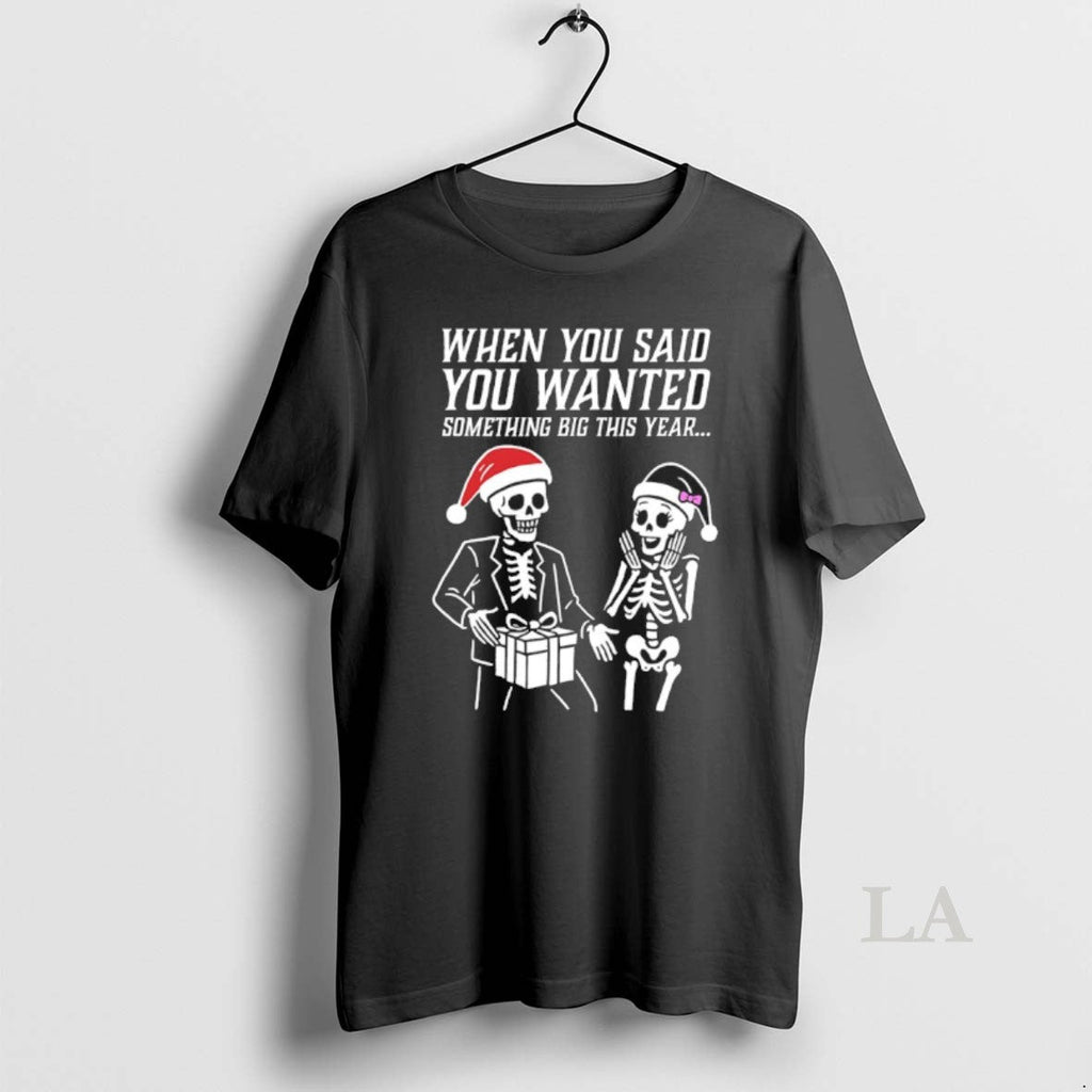 Original Skeleton Santa When You Said You Wanted Something Big This Year T-Shirts, Hoodie, Sweatshirt