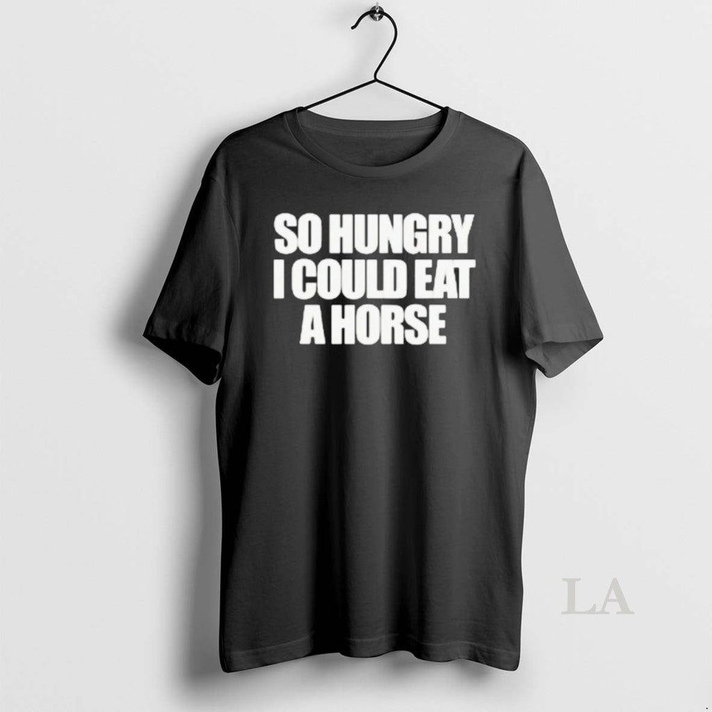 Original So Hungry I Could Eat Horse T-Shirts, Hoodie, Sweatshirt