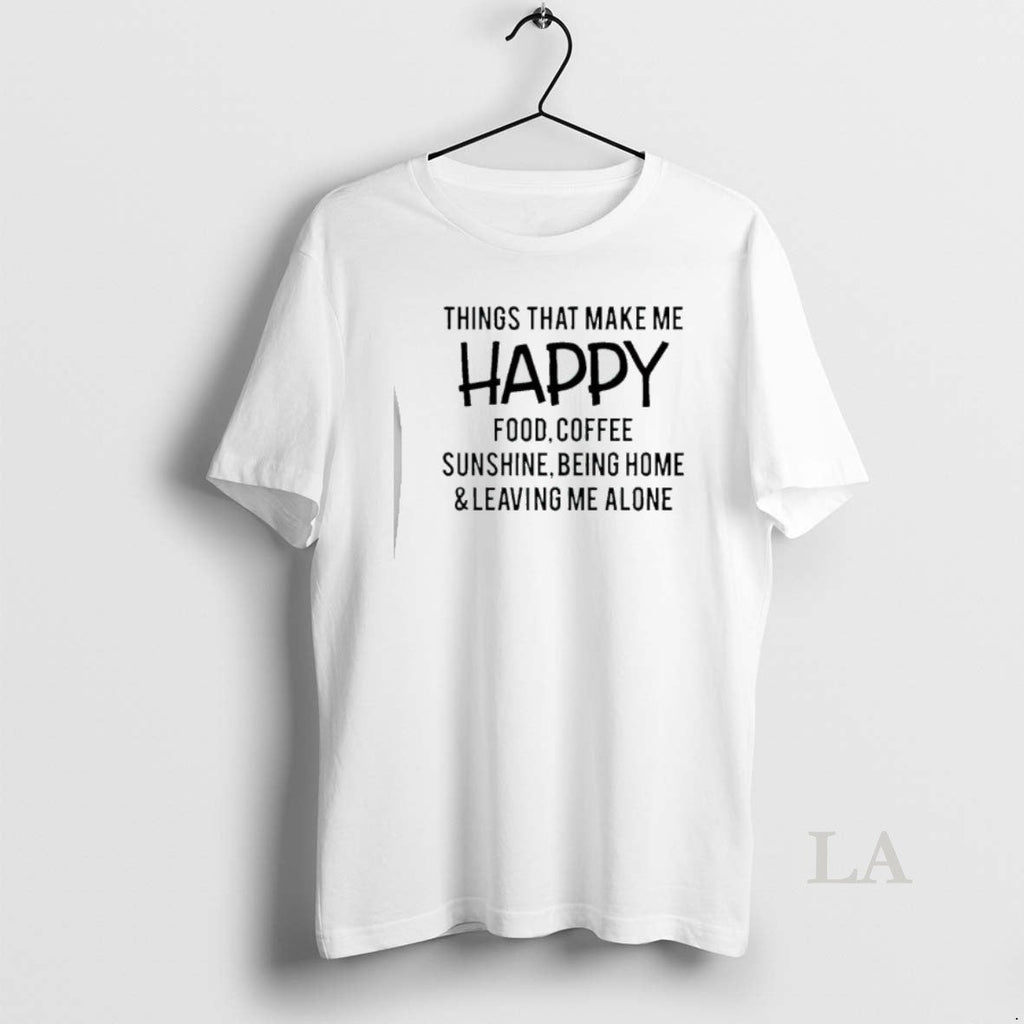 Original Things That Make Me Happy Food Coffee Sunshine Being Home Leaving Me Alone T-Shirts, Hoodie, Sweatshirt