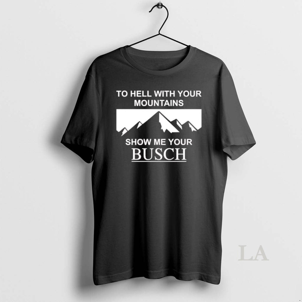 Original Hell Your Mountains Show Me Your Busch T-Shirts, Hoodie, Sweatshirt