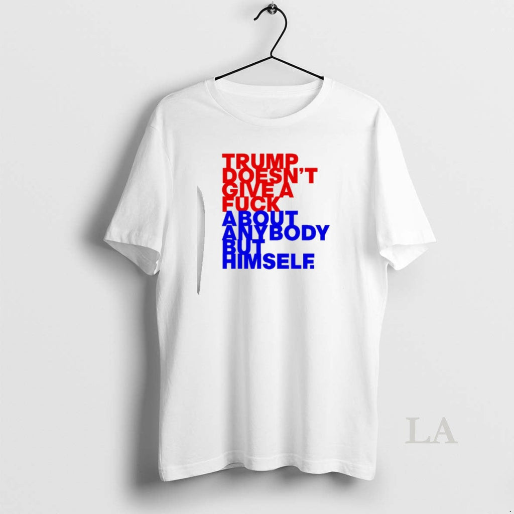 Original Trump Doesnt Give Fck About Anybody But Him T-Shirts, Hoodie, Sweatshirt