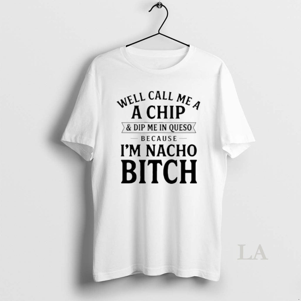 Original Well Call Me Chip Dip Me Queso Because Im Nacho T-Shirts, Hoodie, Sweatshirt