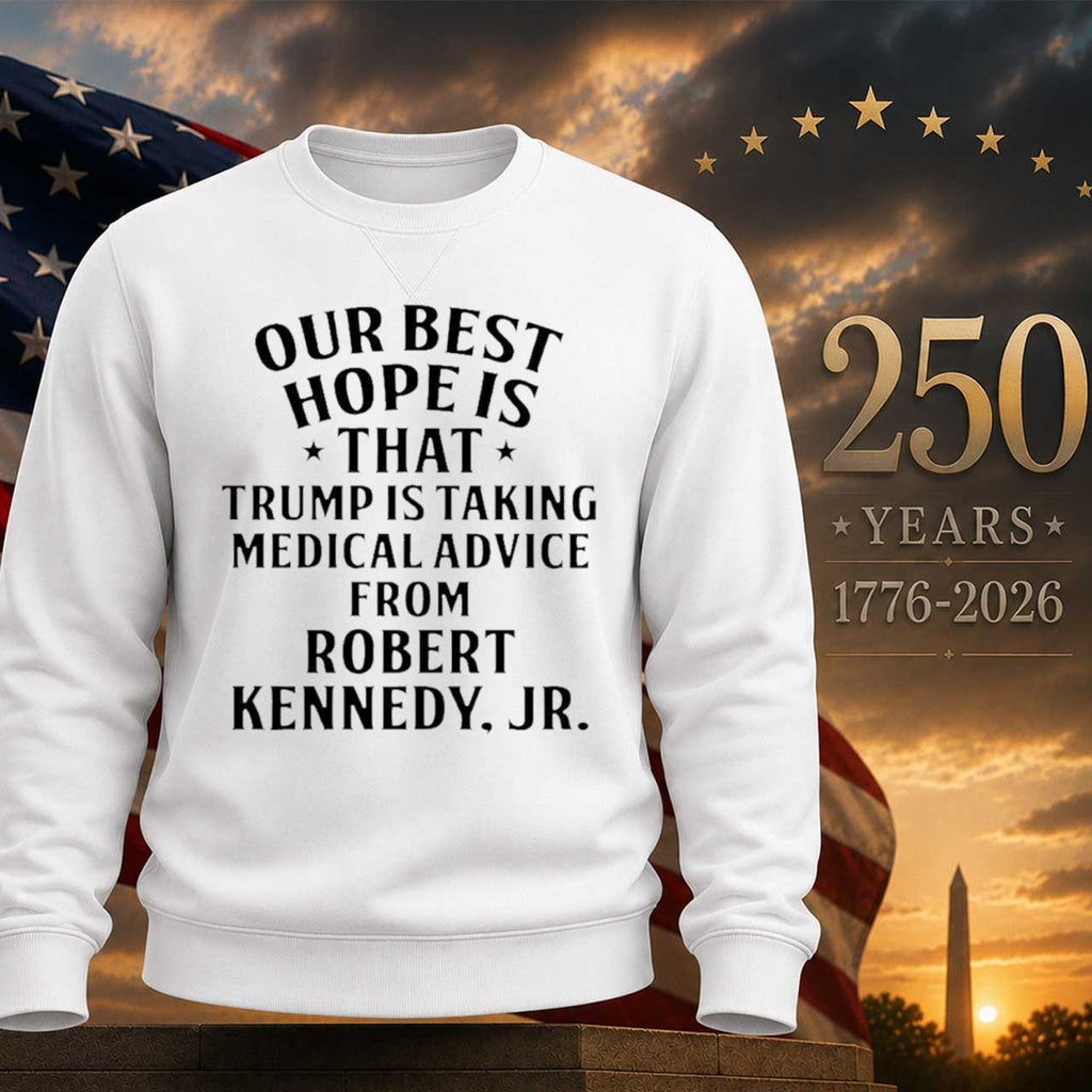 Our Best Hope Is That Trump Is Taking Medical Advice From Robert Kennedy Jr Shirt