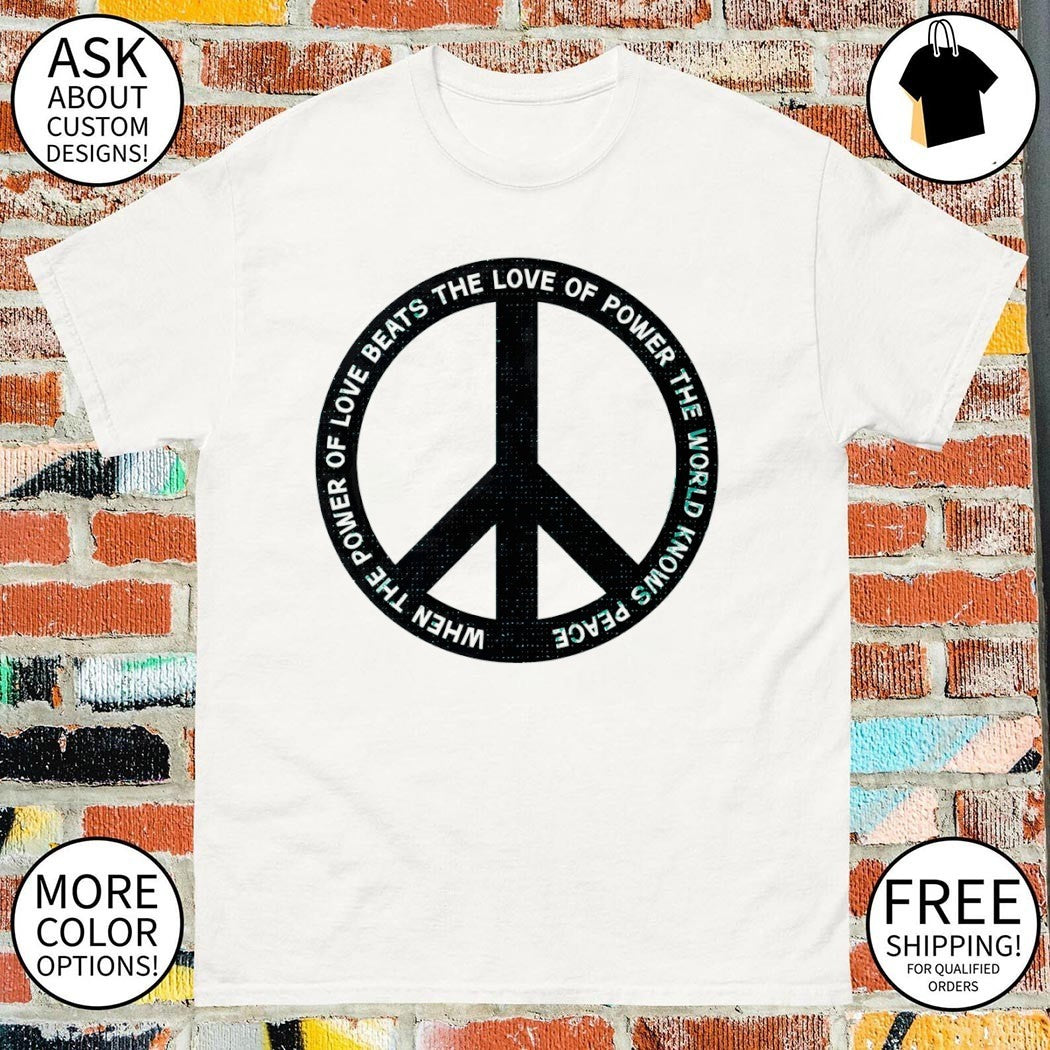 Peace sign when the power of love beats the love of power the world knows peace shirt