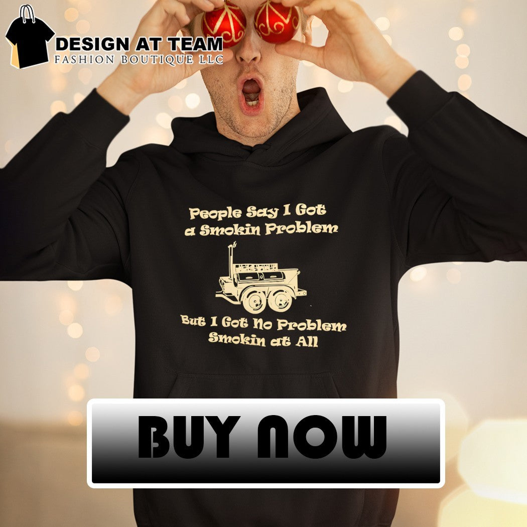 People say I got a smokin problem but I got no problem smokin at all shirt
