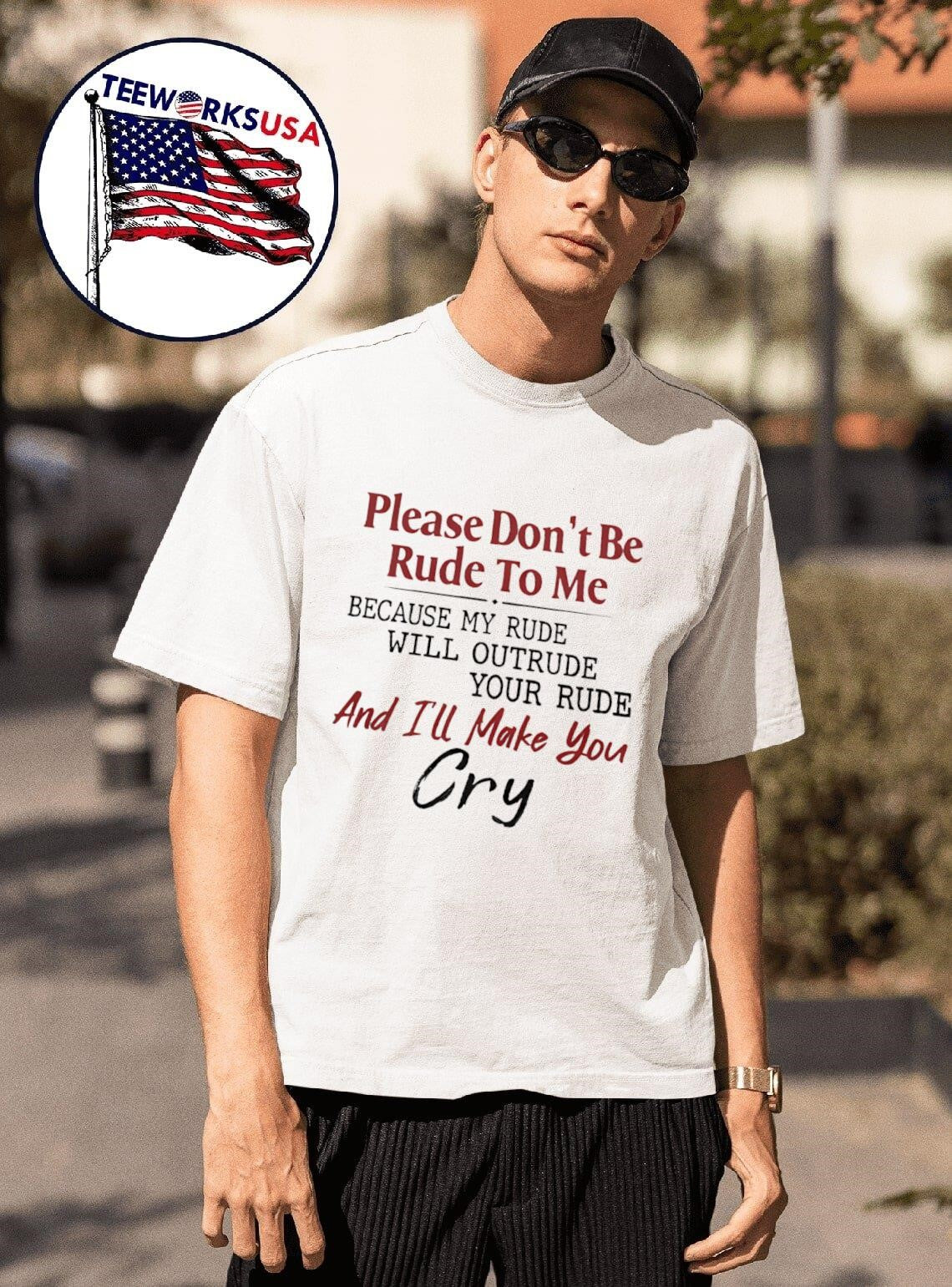 Please Don’t Be Rude To Me Because My Rude Will Outrude Your Rude And I’ll Make You Cry Shirt