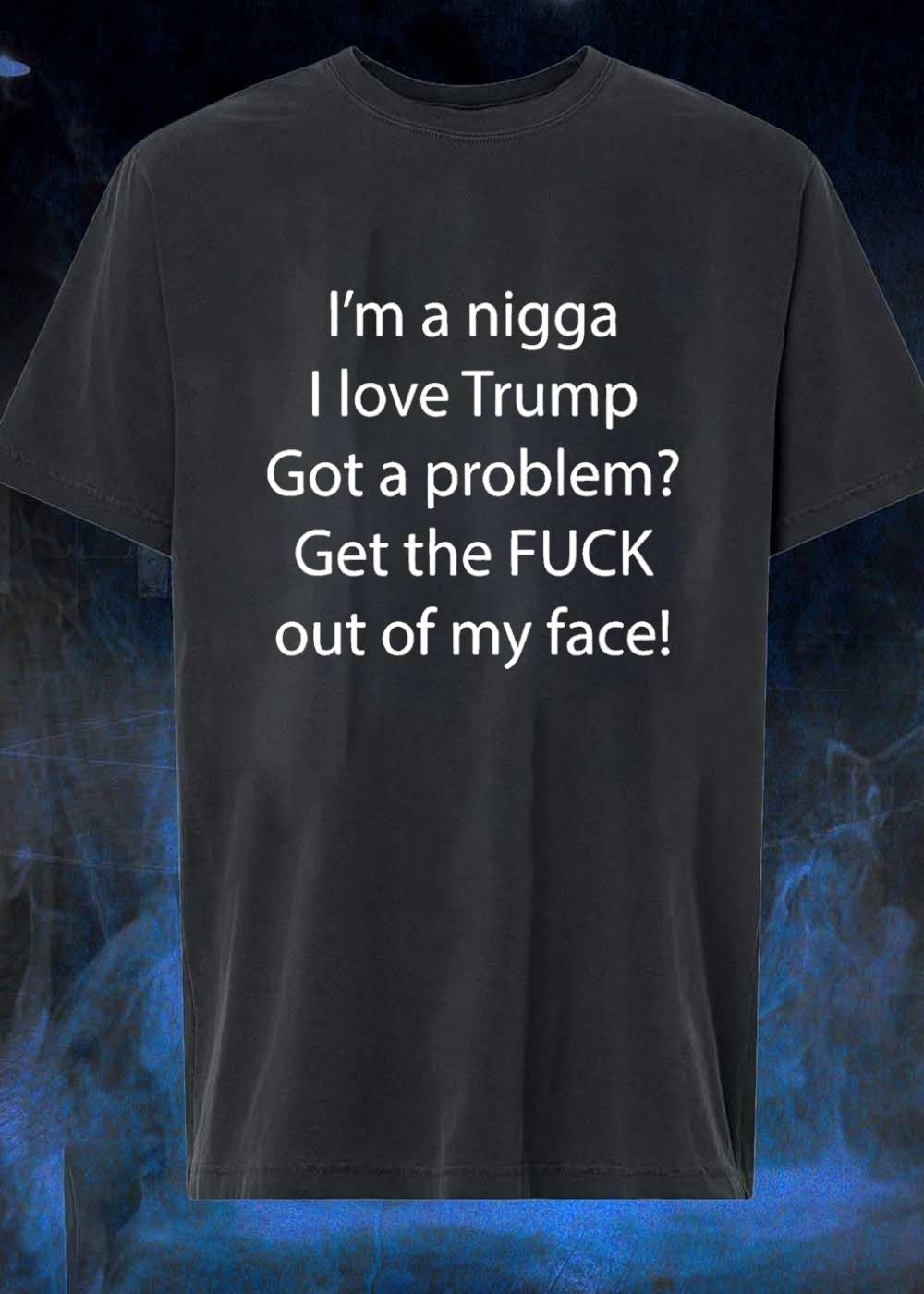 Political Apparel Trump Supporter I Love Trump Got a Problem Get the FUCK Out of My Face T-Shirt