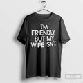 Premium 7dw6rdge Im Friendly But My Wife Isnt Humor