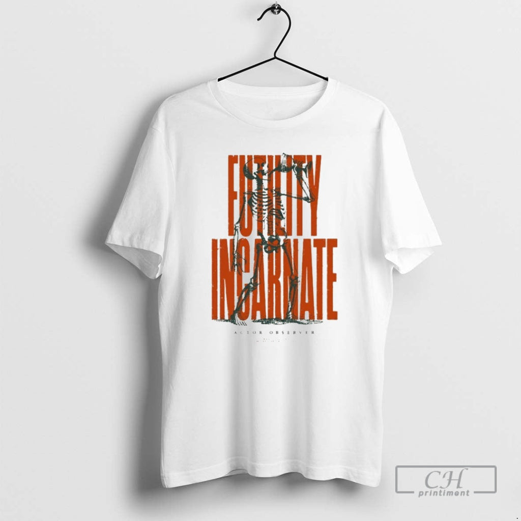 Actor Observer Futility Incarnate Skeleton Shirt T-Shirts, Hoodie, Sweatshirt