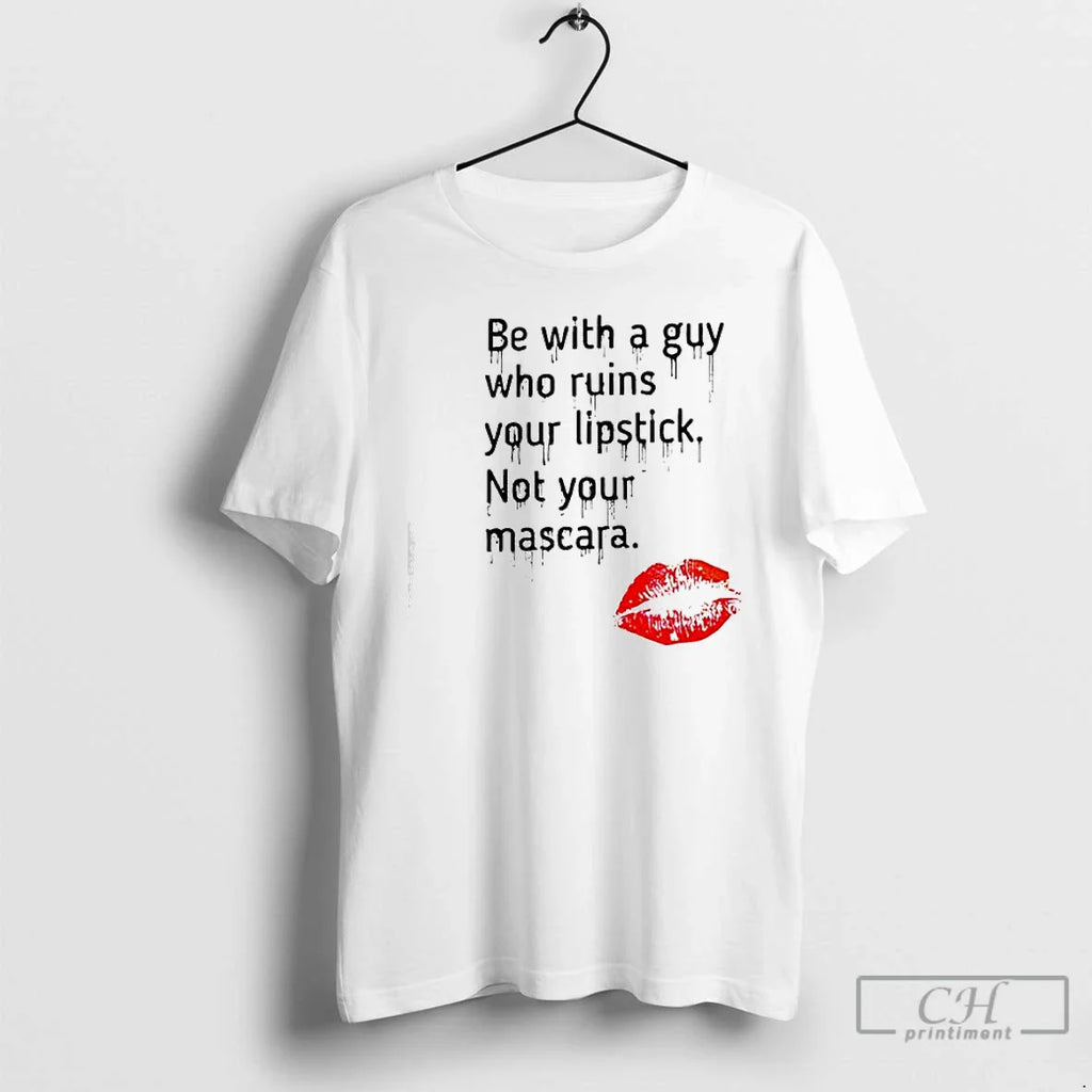 Be Guy Who Ruins Your Lipstick Not Your Mascara Lipstick T-Shirts, Hoodie, Sweatshirt