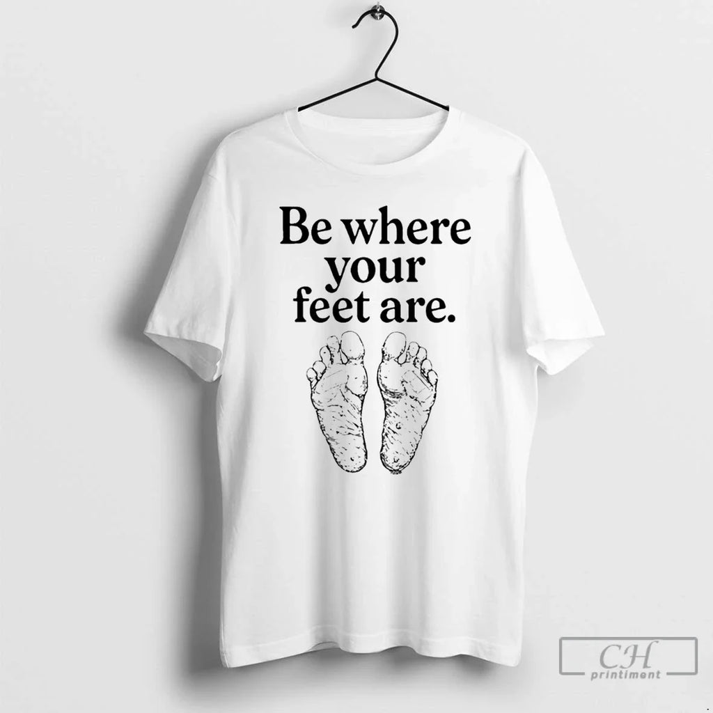 Be Where Your Feet Are T-Shirts, Hoodie, Sweatshirt