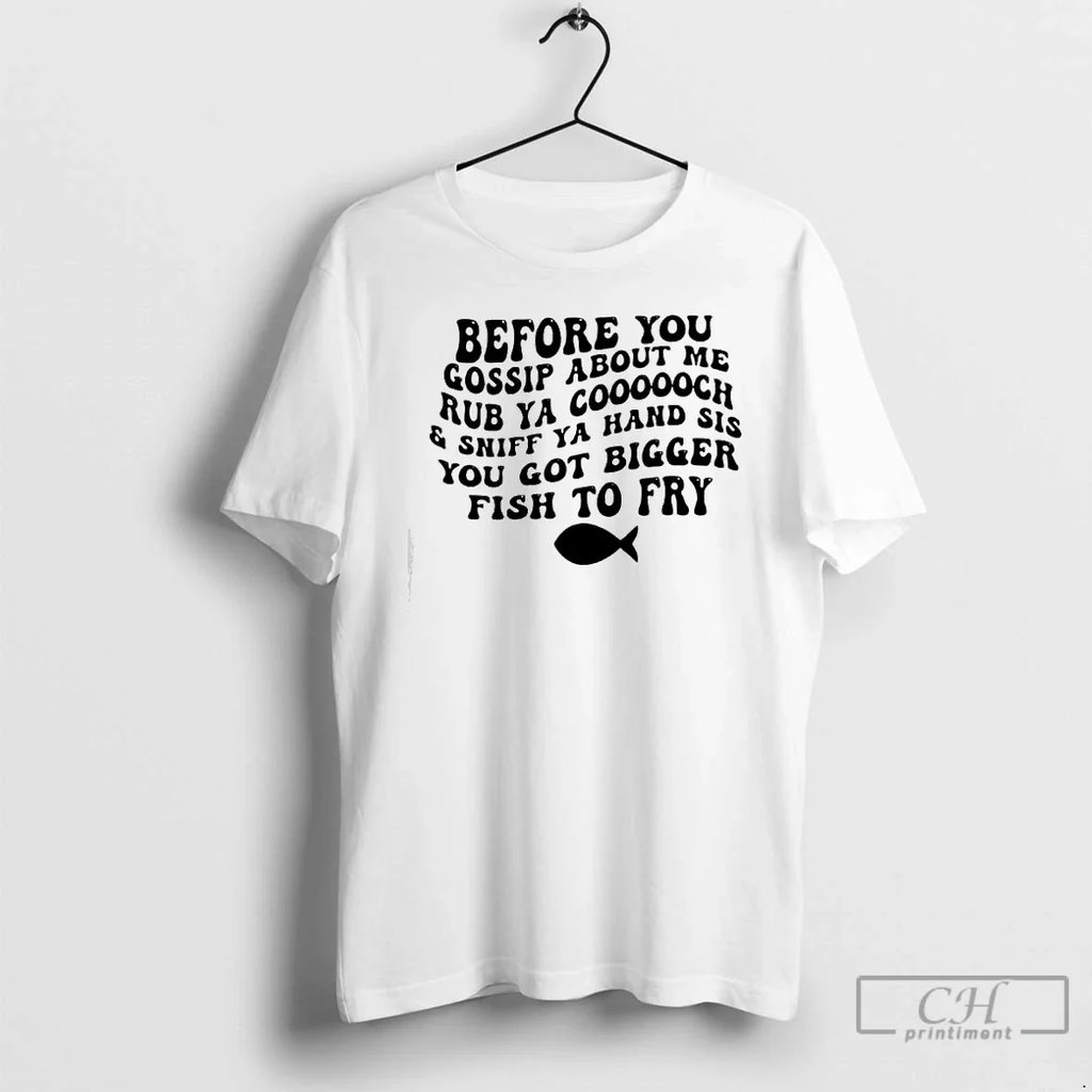 Before You Gossip About Me Sniff Ya Hand Sis Rub Ya Cooooch You Got T-Shirts, Hoodie, Sweatshirt