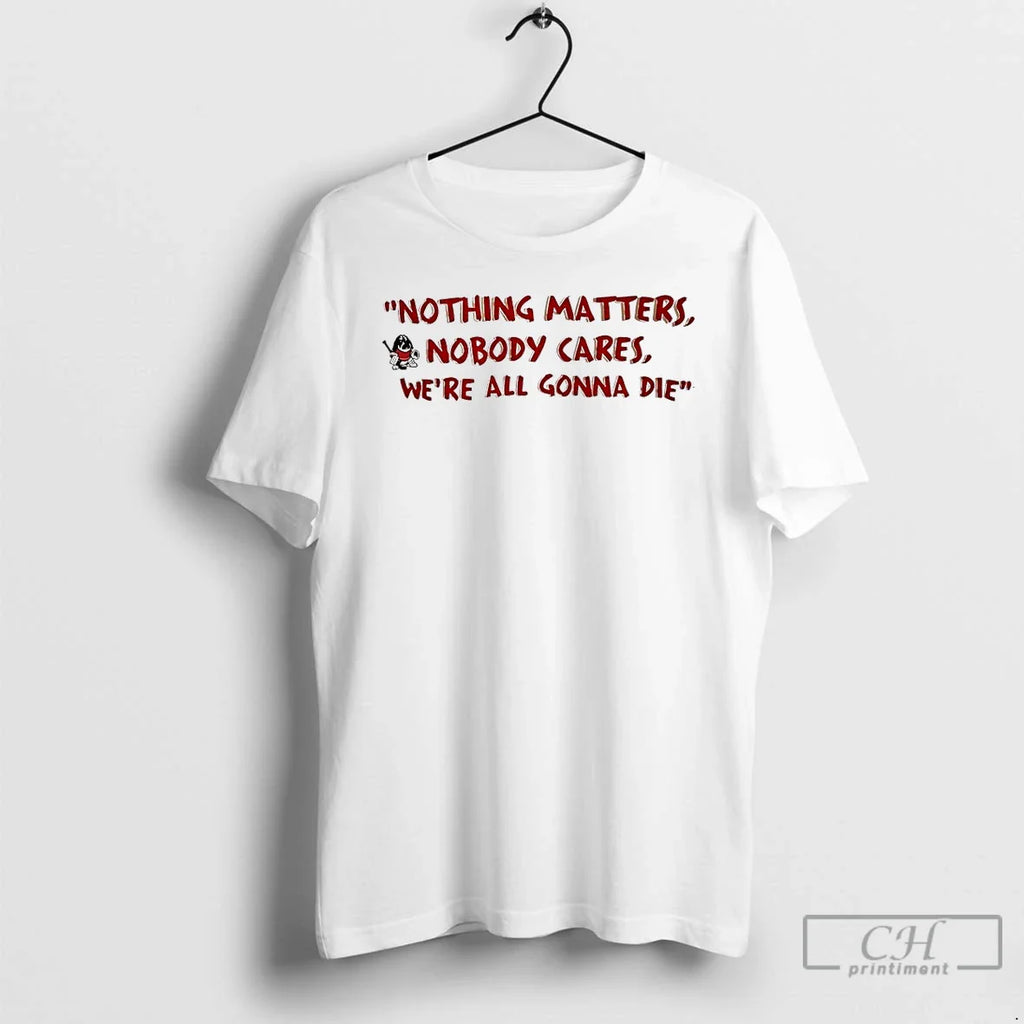 Devin Cooley Nothing Matters Nobody Cares Were All Gonna Die T-Shirts, Hoodie, Sweatshirt