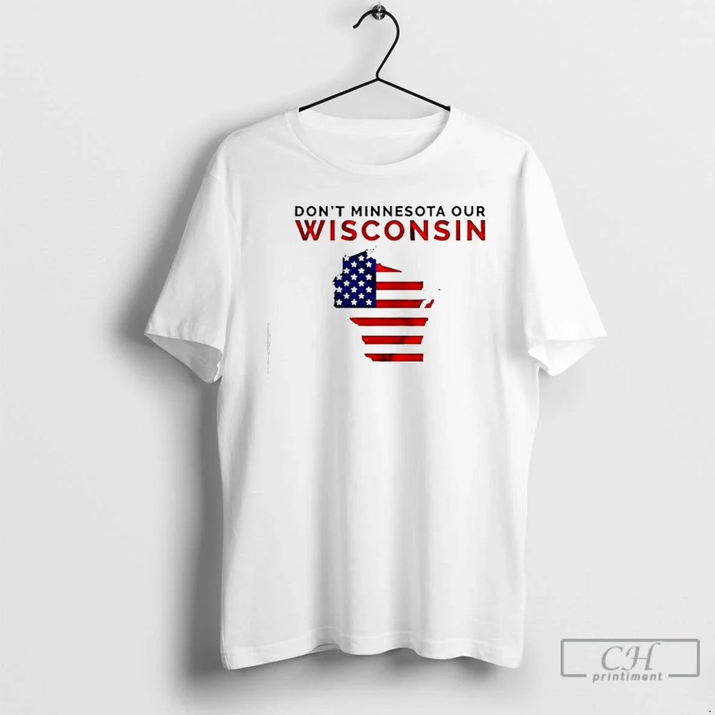 Dont Minnesota Our Wisconsi Wisconsin American Flag T-Shirts, Hoodie, Sweatshirt