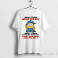 Funny Minion I Dont Think Inside Box I Dont Think Outside Box T-Shirts, Hoodie, Sweatshirt