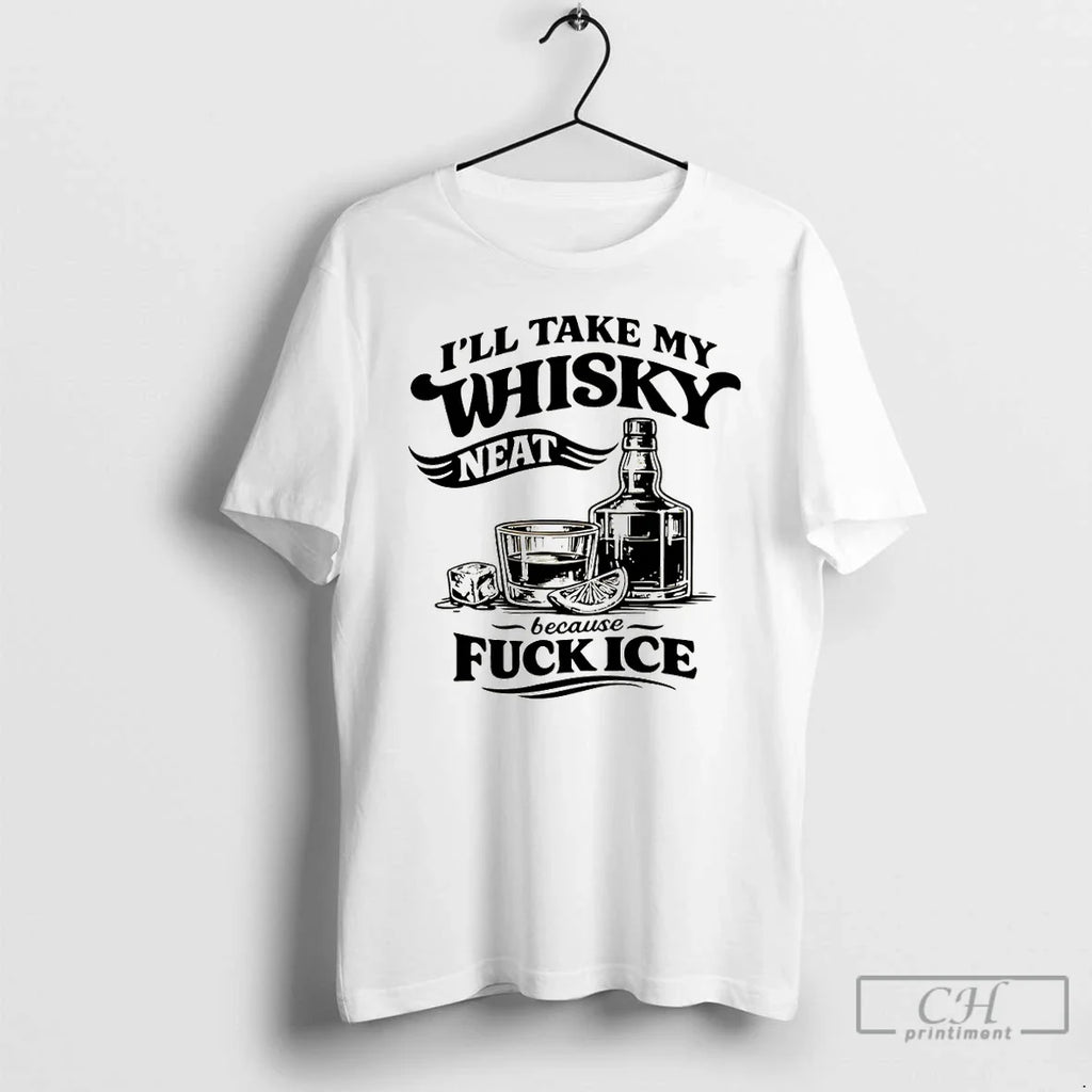Funny Sarcastic Quotes Ill Take My Whiskey Neat Because Fuck Ice T-Shirts, Hoodie, Sweatshirt