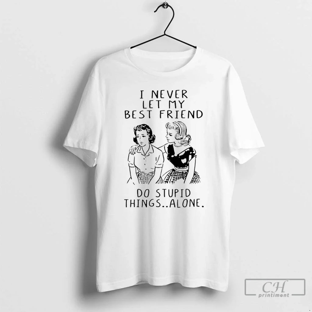 I Never Let My Best Friend Do Stupid Things Alone T-Shirts, Hoodie, Sweatshirt