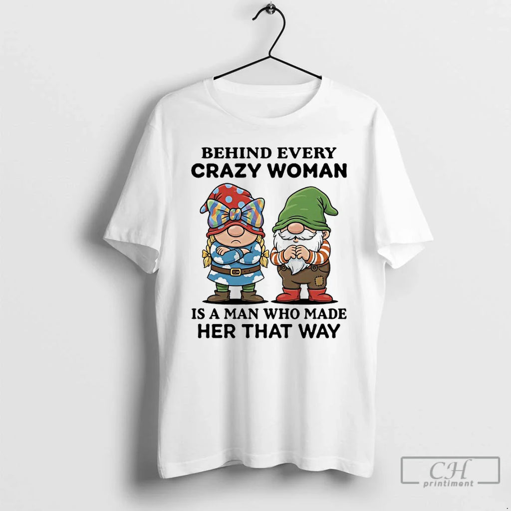 Gnome Behind Every Crazy Woman Is Man Who Made Her That Way T-Shirts, Hoodie, Sweatshirt