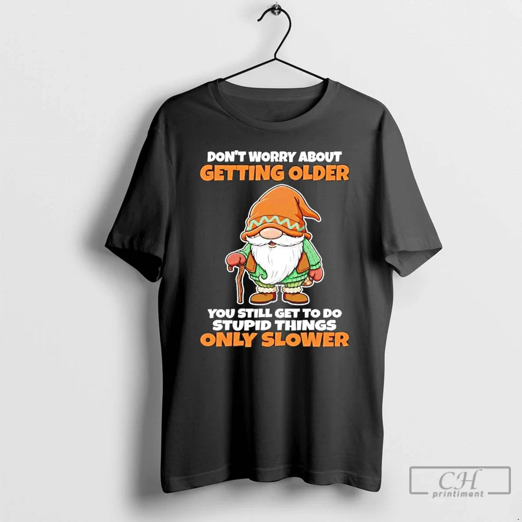 Gnome Dont Worry About Getting Older You Still Get Do Stupid Things T-Shirts, Hoodie, Sweatshirt