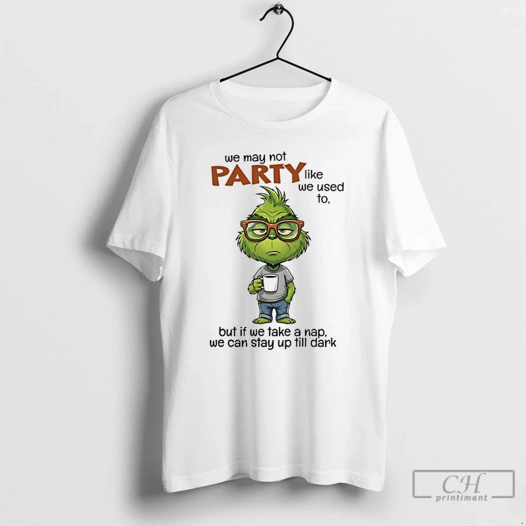 Grinch We May Not Party Like We Used But We Take T-Shirts, Hoodie, Sweatshirt