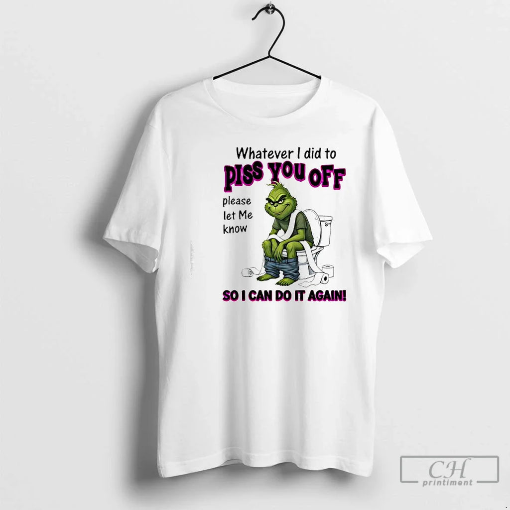 Grinch Whatever I Did Piss You Off So I Can Do Again T-Shirts, Hoodie, Sweatshirt