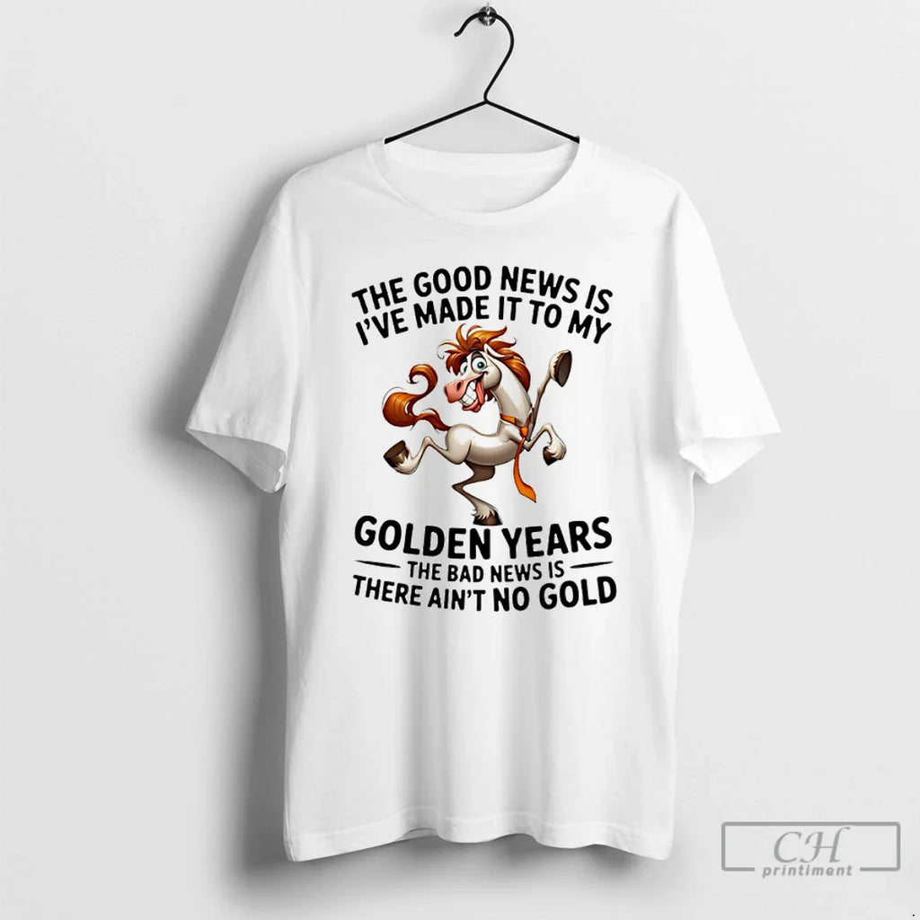 Horse Good News Is Ive Made My Golden Years Bad T-Shirts, Hoodie, Sweatshirt